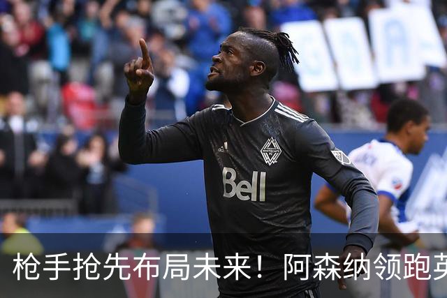 枪手抢先布局未来！阿森纳领跑英超抢16岁天才蒙加，谈判稳步落地