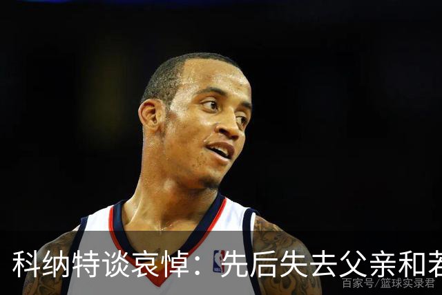 科纳特谈哀悼：先后失去父亲和若塔 若塔走后我对一切提不起兴趣