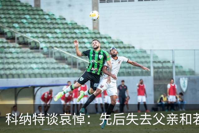 科纳特谈哀悼：先后失去父亲和若塔 若塔走后我对一切提不起兴趣